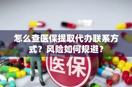 怎么查医保提取代办联系方式？风险如何规避？